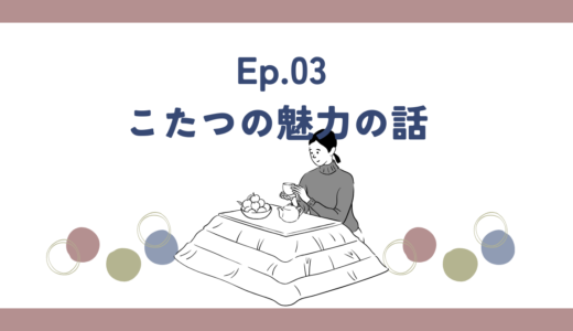 Ep:03 こたつの魅力の話